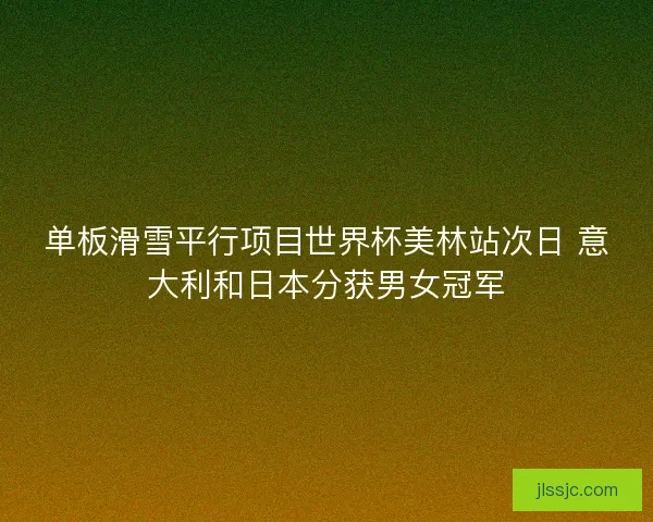 单板滑雪平行项目世界杯美林站次日 意大利和日本分获男女冠军