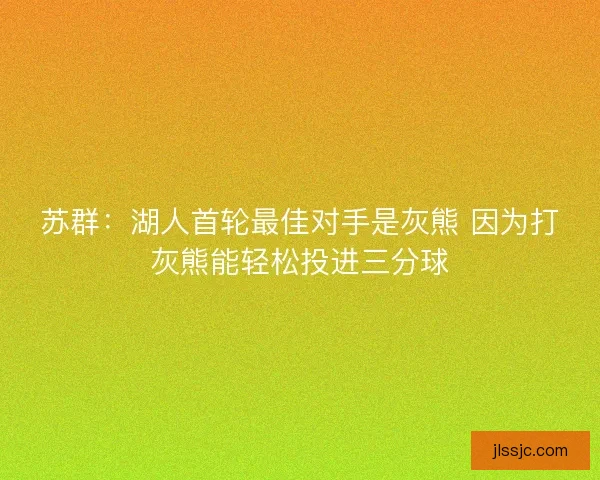 苏群：湖人首轮最佳对手是灰熊 因为打灰熊能轻松投进三分球