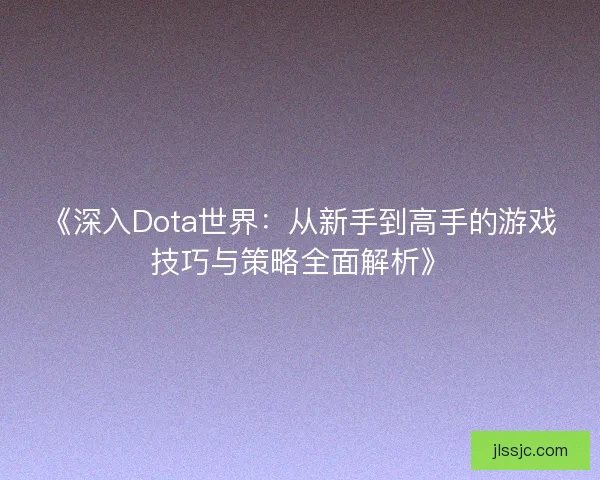 《深入Dota世界：从新手到高手的游戏技巧与策略全面解析》