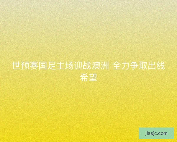 世预赛国足主场迎战澳洲 全力争取出线希望
