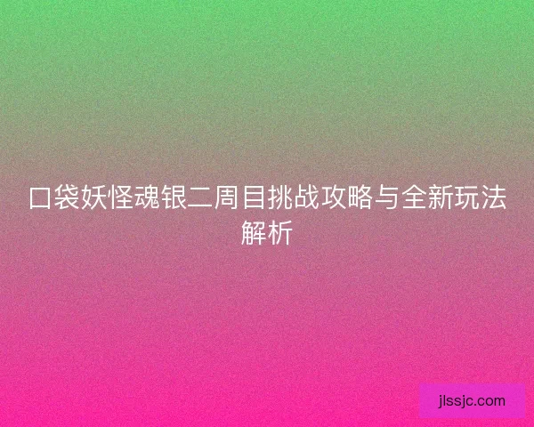 口袋妖怪魂银二周目挑战攻略与全新玩法解析